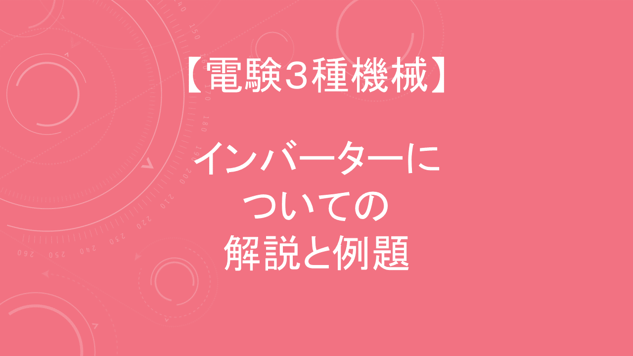 インバーターの構造や仕組みの分かりやすい解説と例題 電験3種機械 電験tips