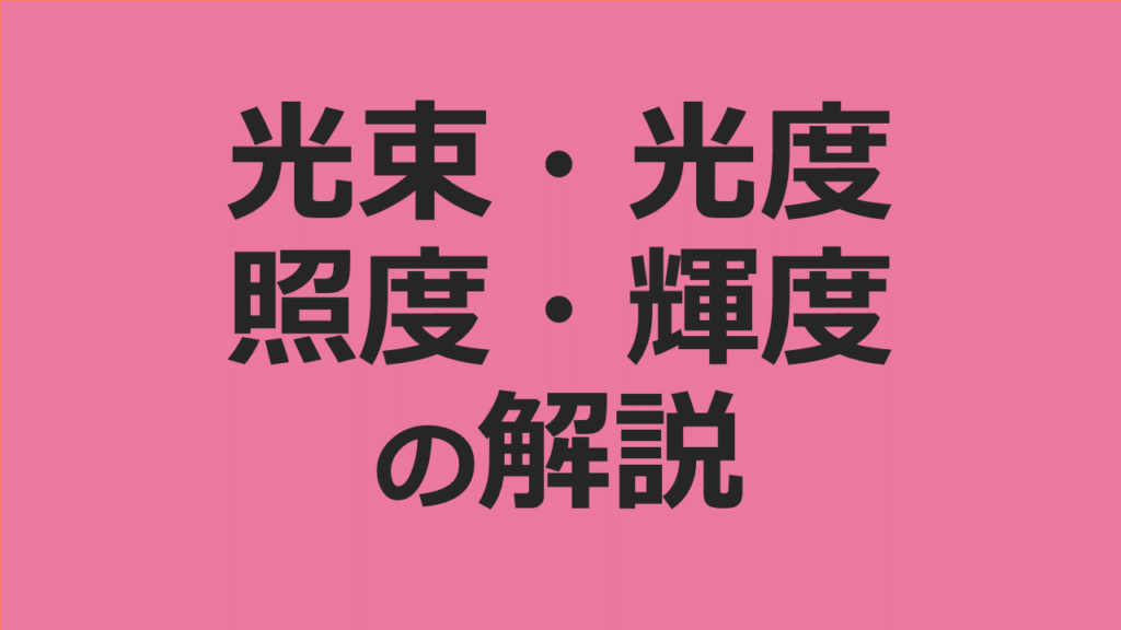 光束・光度・照度・輝度の意味と違いをわかりやすく解説 | 電験Tips